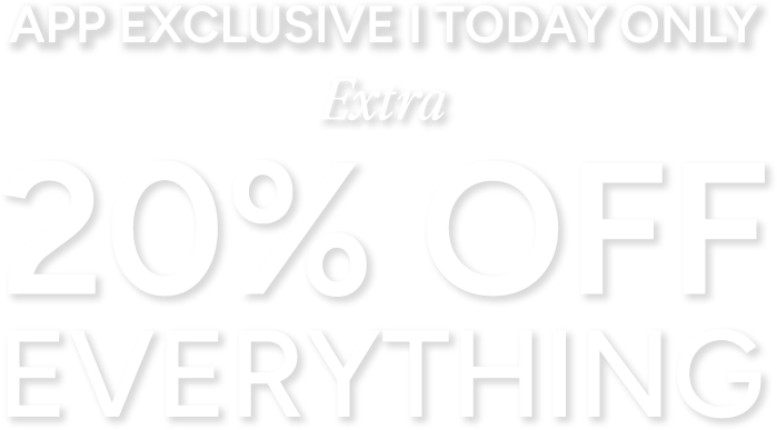 APP EXCLUSIVE | Extra 20% off everything